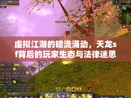 虚拟江湖的暗流涌动，天龙sf背后的玩家生态与法律迷思