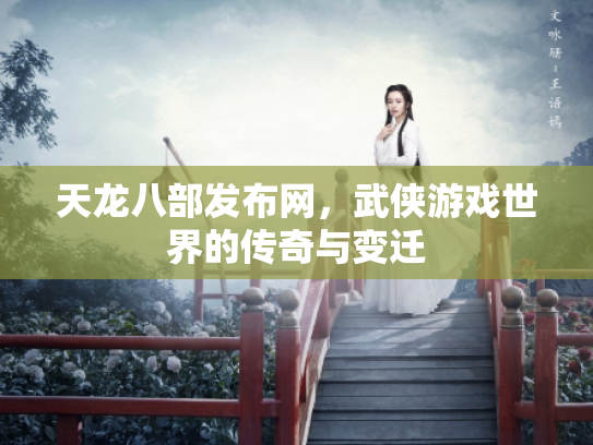天龙八部发布网，武侠游戏世界的传奇与变迁