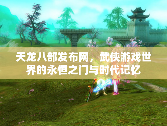天龙八部发布网，武侠游戏世界的永恒之门与时代记忆