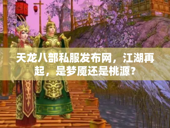 天龙八部私服发布网，江湖再起，是梦魇还是桃源？