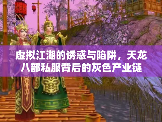 虚拟江湖的诱惑与陷阱，天龙八部私服背后的灰色产业链