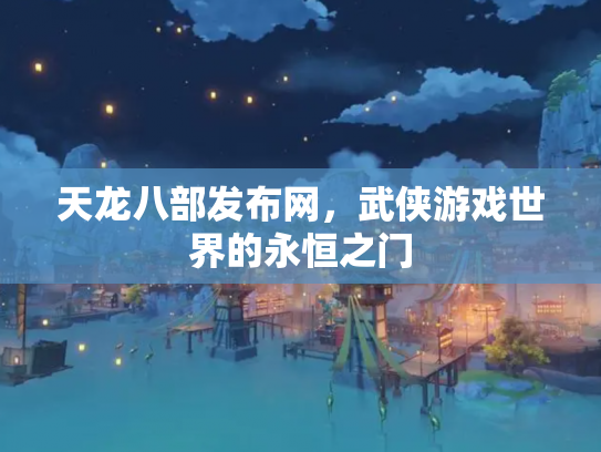 天龙八部发布网，武侠游戏世界的永恒之门