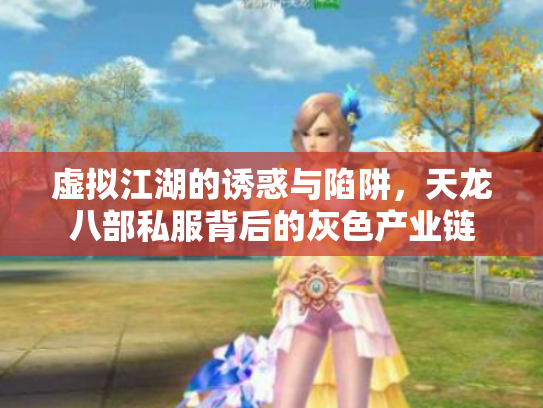 虚拟江湖的诱惑与陷阱，天龙八部私服背后的灰色产业链