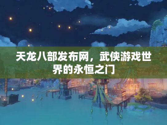天龙八部发布网，武侠游戏世界的永恒之门