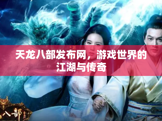 天龙八部发布网，游戏世界的江湖与传奇