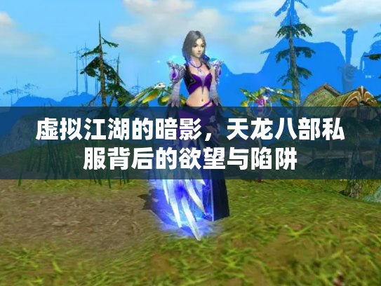 虚拟江湖的暗影，天龙八部私服背后的欲望与陷阱
