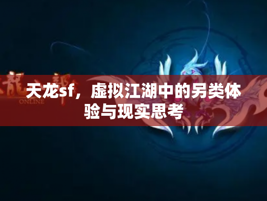 天龙sf，虚拟江湖中的另类体验与现实思考