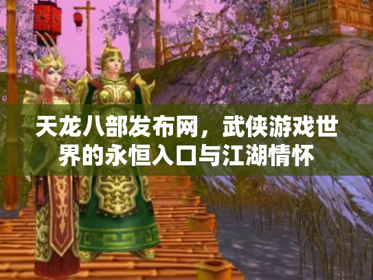 天龙八部发布网，武侠游戏世界的永恒入口与江湖情怀