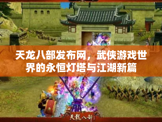 天龙八部发布网，武侠游戏世界的永恒灯塔与江湖新篇