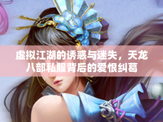 虚拟江湖的诱惑与迷失，天龙八部私服背后的爱恨纠葛