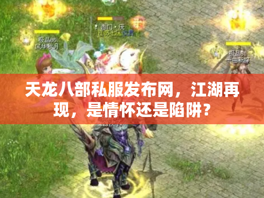 天龙八部私服发布网，江湖再现，是情怀还是陷阱？