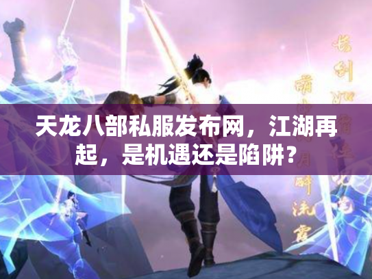 天龙八部私服发布网，江湖再起，是机遇还是陷阱？
