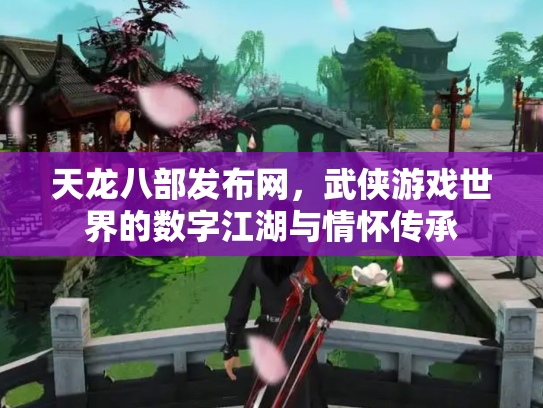 天龙八部发布网，武侠游戏世界的数字江湖与情怀传承
