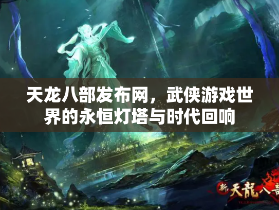 天龙八部发布网，武侠游戏世界的永恒灯塔与时代回响