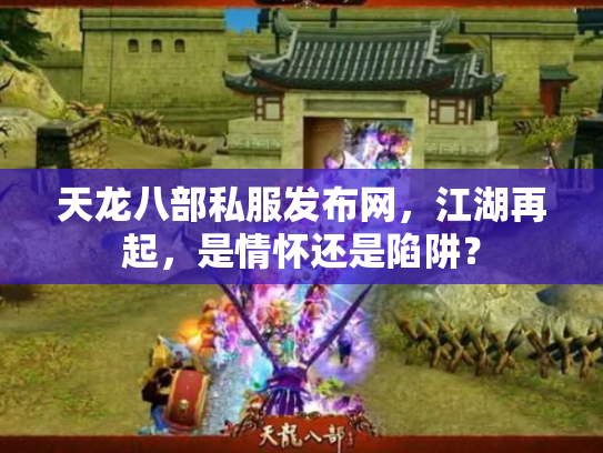 天龙八部私服发布网，江湖再起，是情怀还是陷阱？