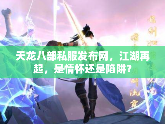 天龙八部私服发布网，江湖再起，是情怀还是陷阱？