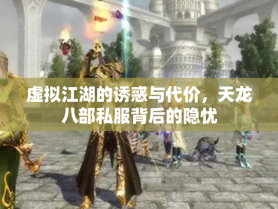 虚拟江湖的诱惑与代价，天龙八部私服背后的隐忧