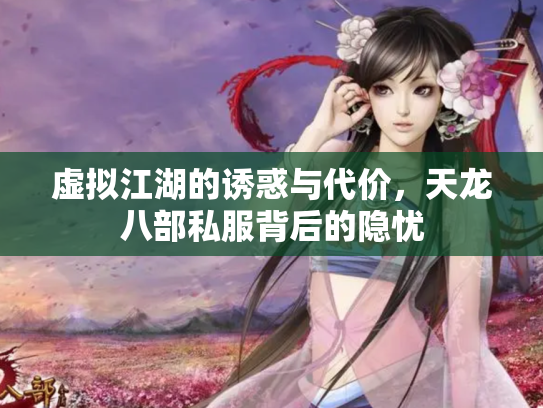 虚拟江湖的诱惑与代价，天龙八部私服背后的隐忧