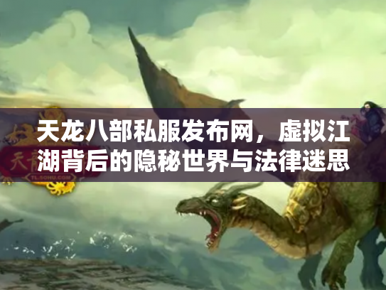 天龙八部私服发布网，虚拟江湖背后的隐秘世界与法律迷思