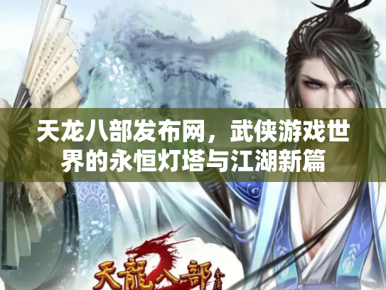 天龙八部发布网，武侠游戏世界的永恒灯塔与江湖新篇