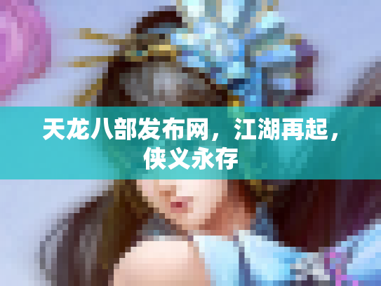 天龙八部发布网，江湖再起，侠义永存