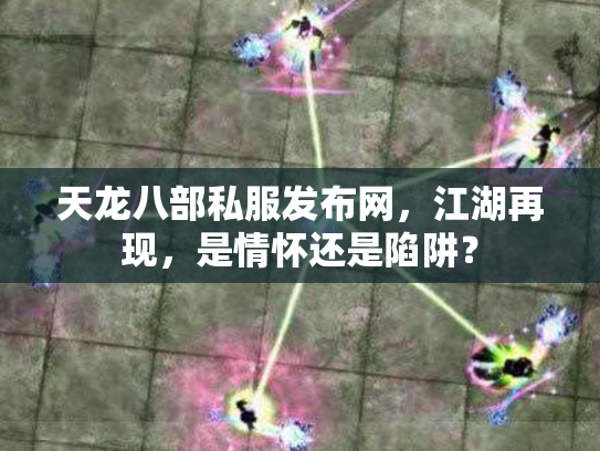天龙八部私服发布网，江湖再现，是情怀还是陷阱？