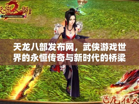天龙八部发布网，武侠游戏世界的永恒传奇与新时代的桥梁