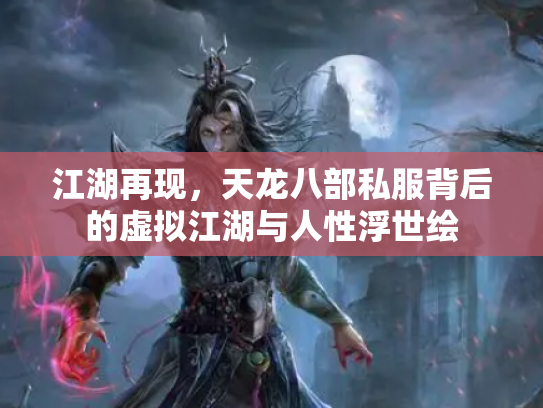 江湖再现，天龙八部私服背后的虚拟江湖与人性浮世绘