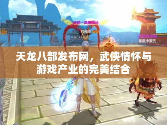 天龙八部发布网，武侠情怀与游戏产业的完美结合
