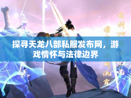 探寻天龙八部私服发布网，游戏情怀与法律边界
