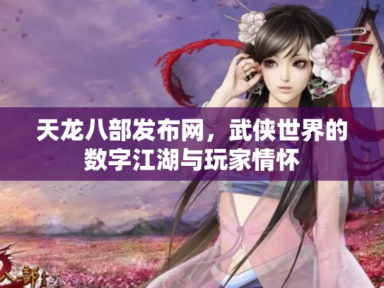 天龙八部发布网，武侠世界的数字江湖与玩家情怀