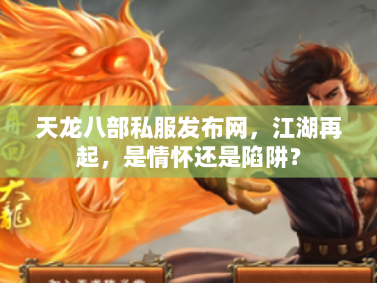 天龙八部私服发布网，江湖再起，是情怀还是陷阱？