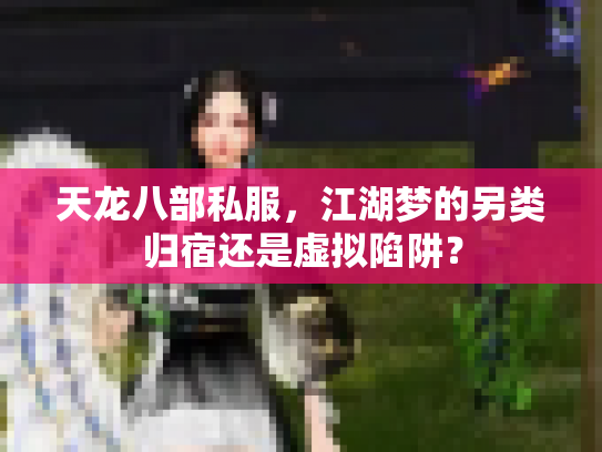 天龙八部私服，江湖梦的另类归宿还是虚拟陷阱？