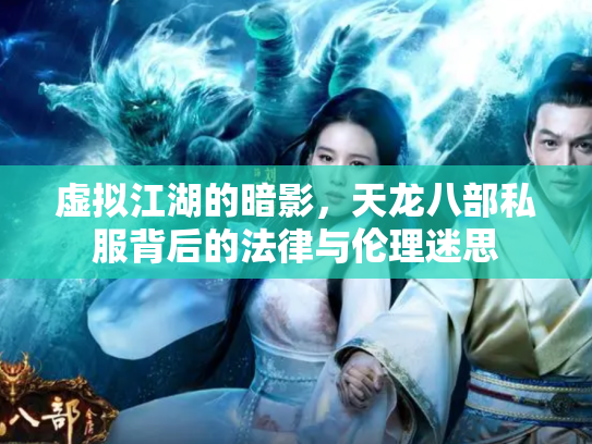 虚拟江湖的暗影，天龙八部私服背后的法律与伦理迷思