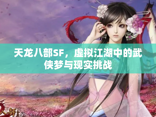 天龙八部SF，虚拟江湖中的武侠梦与现实挑战