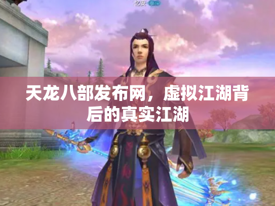 天龙八部发布网，虚拟江湖背后的真实江湖