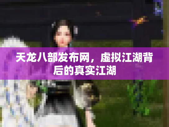 天龙八部发布网，虚拟江湖背后的真实江湖