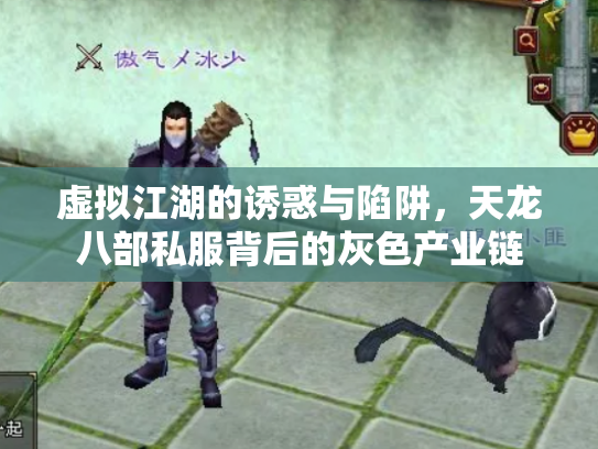 虚拟江湖的诱惑与陷阱，天龙八部私服背后的灰色产业链