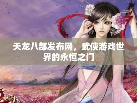 天龙八部发布网，武侠游戏世界的永恒之门