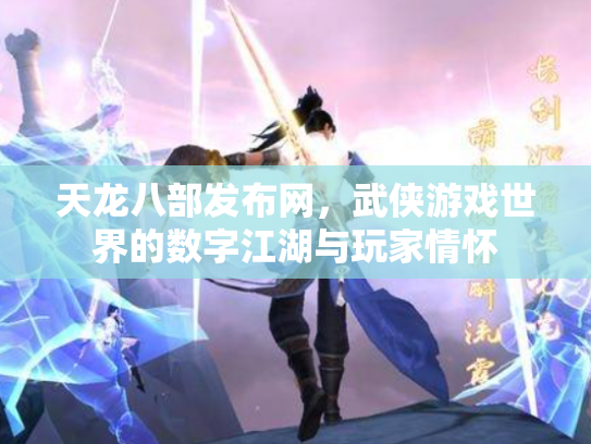 天龙八部发布网，武侠游戏世界的数字江湖与玩家情怀