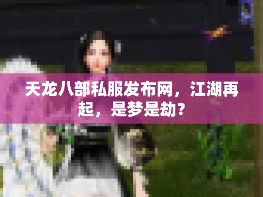 天龙八部私服发布网，江湖再起，是梦是劫？