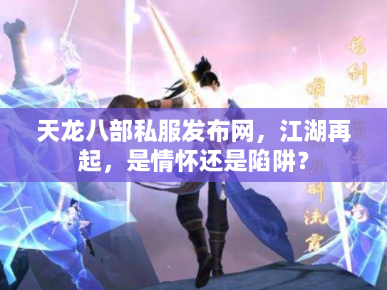 天龙八部私服发布网，江湖再起，是情怀还是陷阱？