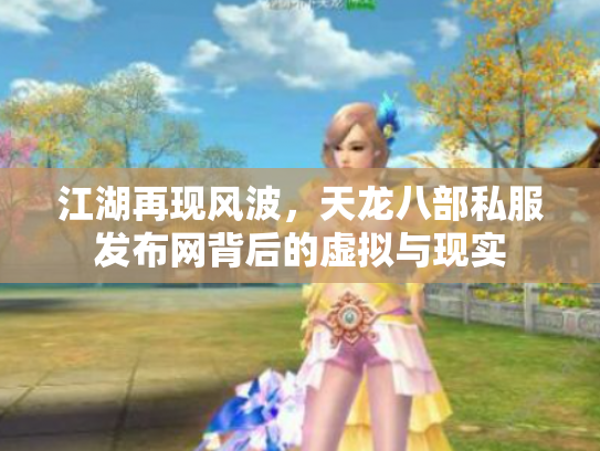 江湖再现风波，天龙八部私服发布网背后的虚拟与现实