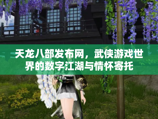 天龙八部发布网，武侠游戏世界的数字江湖与情怀寄托