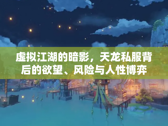 虚拟江湖的暗影，天龙私服背后的欲望、风险与人性博弈