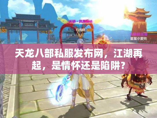 天龙八部私服发布网，江湖再起，是情怀还是陷阱？