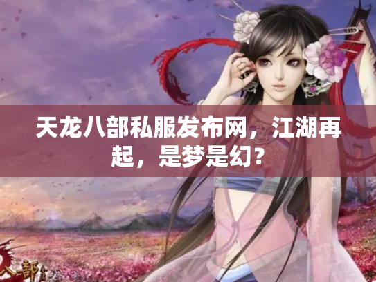 天龙八部私服发布网，江湖再起，是梦是幻？