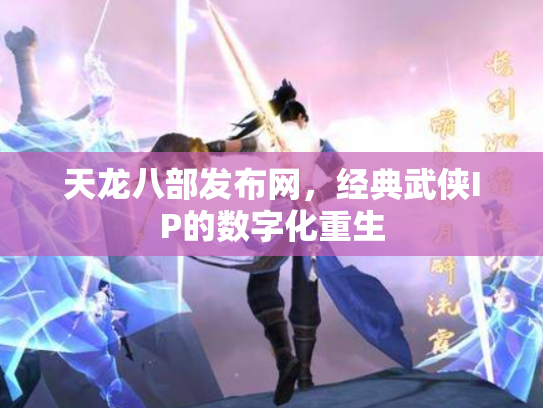 天龙八部发布网，经典武侠IP的数字化重生