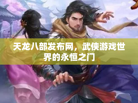 天龙八部发布网，武侠游戏世界的永恒之门