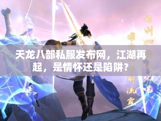 天龙八部私服发布网，江湖再起，是情怀还是陷阱？